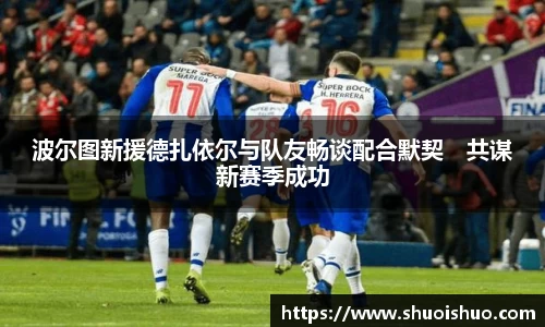 波尔图新援德扎依尔与队友畅谈配合默契　共谋新赛季成功